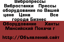 Вибропрессы, Вибростанки , Прессы, оборудование по Вашей цене › Цена ­ 90 000 - Все города Бизнес » Оборудование   . Ханты-Мансийский,Покачи г.